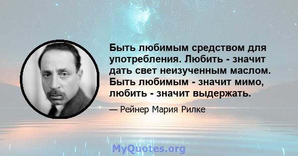 Быть любимым средством для употребления. Любить - значит дать свет неизученным маслом. Быть любимым - значит мимо, любить - значит выдержать.