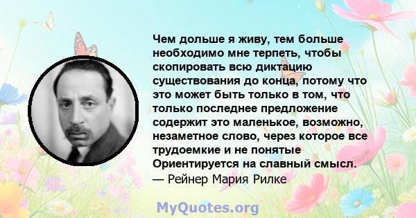 Чем дольше я живу, тем больше необходимо мне терпеть, чтобы скопировать всю диктацию существования до конца, потому что это может быть только в том, что только последнее предложение содержит это маленькое, возможно,