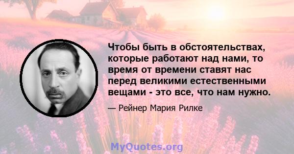 Чтобы быть в обстоятельствах, которые работают над нами, то время от времени ставят нас перед великими естественными вещами - это все, что нам нужно.