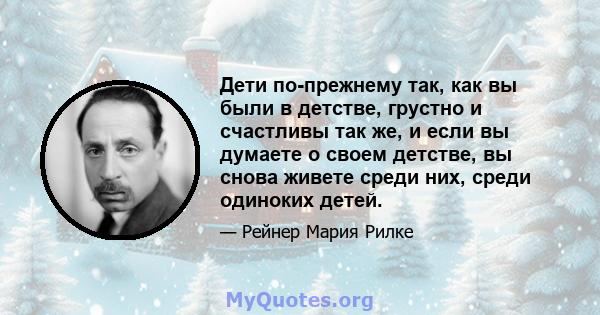 Дети по-прежнему так, как вы были в детстве, грустно и счастливы так же, и если вы думаете о своем детстве, вы снова живете среди них, среди одиноких детей.