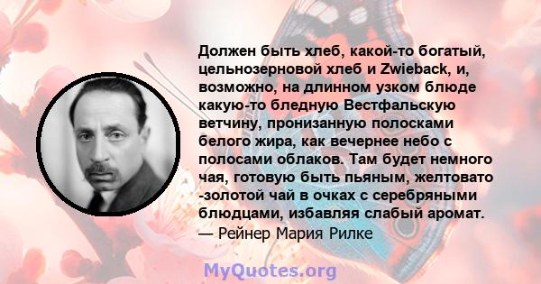 Должен быть хлеб, какой-то богатый, цельнозерновой хлеб и Zwieback, и, возможно, на длинном узком блюде какую-то бледную Вестфальскую ветчину, пронизанную полосками белого жира, как вечернее небо с полосами облаков. Там 