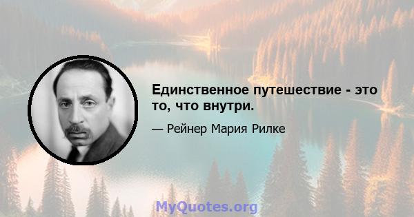 Единственное путешествие - это то, что внутри.