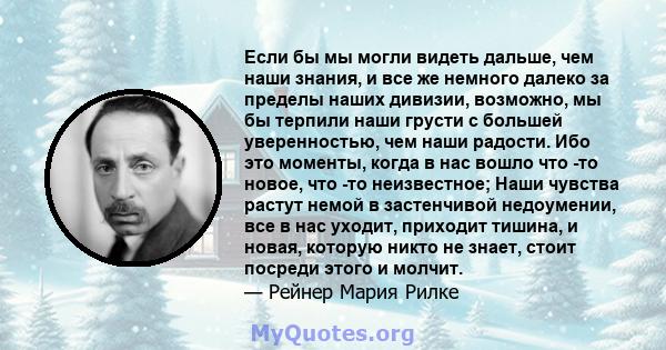 Если бы мы могли видеть дальше, чем наши знания, и все же немного далеко за пределы наших дивизии, возможно, мы бы терпили наши грусти с большей уверенностью, чем наши радости. Ибо это моменты, когда в нас вошло что -то 