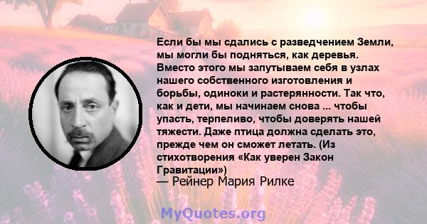 Если бы мы сдались с разведчением Земли, мы могли бы подняться, как деревья. Вместо этого мы запутываем себя в узлах нашего собственного изготовления и борьбы, одиноки и растерянности. Так что, как и дети, мы начинаем