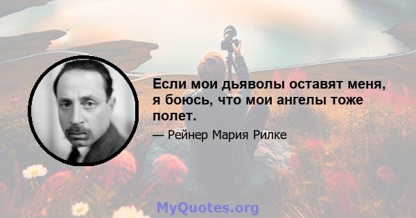 Если мои дьяволы оставят меня, я боюсь, что мои ангелы тоже полет.