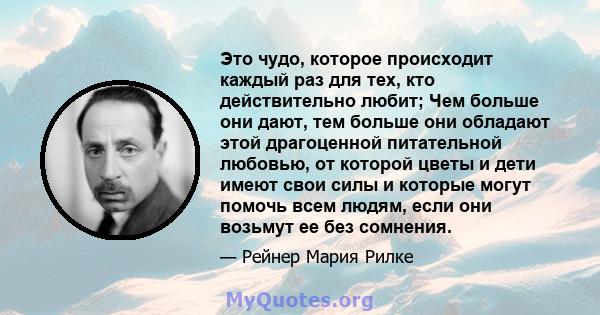 Это чудо, которое происходит каждый раз для тех, кто действительно любит: чем больше они дают, тем больше они обладают.