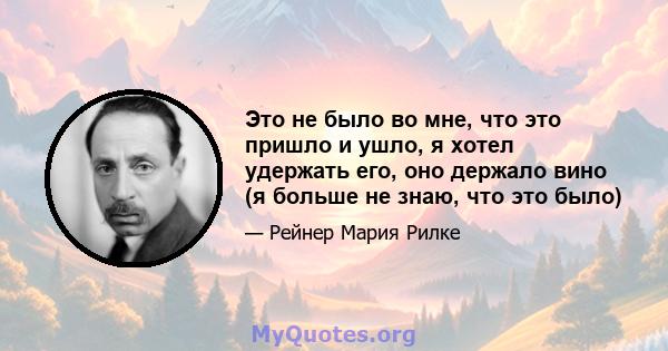 Это не было во мне, что это пришло и ушло, я хотел удержать его, оно держало вино (я больше не знаю, что это было)