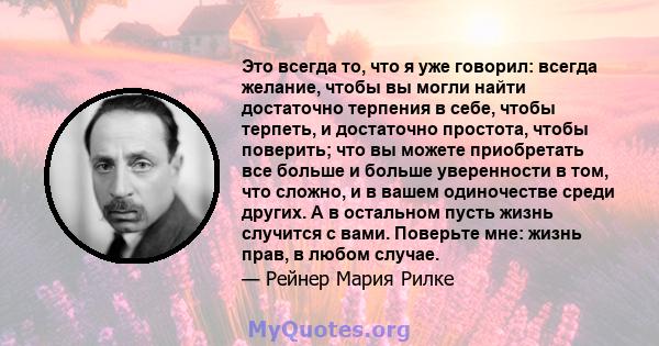 Это всегда то, что я уже говорил: всегда желание, чтобы вы могли найти достаточно терпения в себе, чтобы терпеть, и достаточно простота, чтобы поверить; что вы можете приобретать все больше и больше уверенности в том,