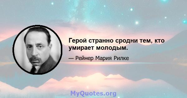 Герой странно сродни тем, кто умирает молодым.