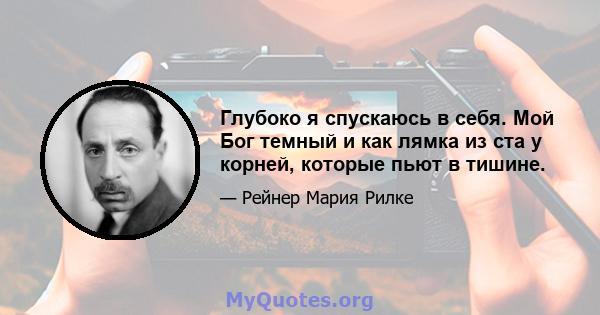 Глубоко я спускаюсь в себя. Мой Бог темный и как лямка из ста у корней, которые пьют в тишине.