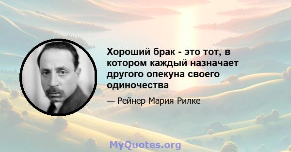 Хороший брак - это тот, в котором каждый назначает другого опекуна своего одиночества