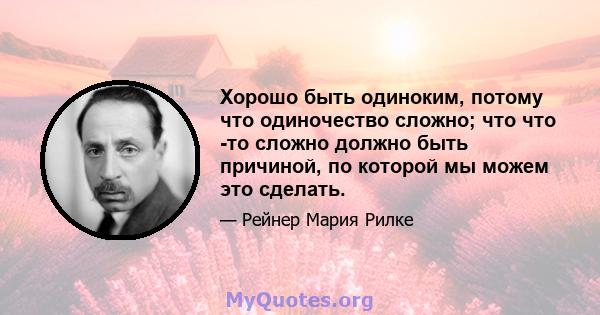 Хорошо быть одиноким, потому что одиночество сложно; что что -то сложно должно быть причиной, по которой мы можем это сделать.