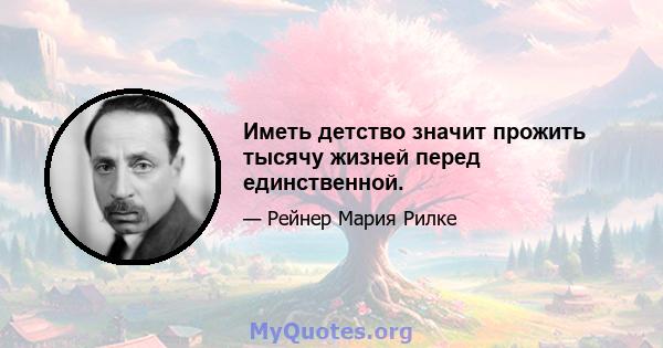 Иметь детство значит прожить тысячу жизней перед единственной.