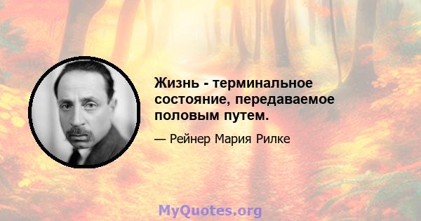 Жизнь - терминальное состояние, передаваемое половым путем.