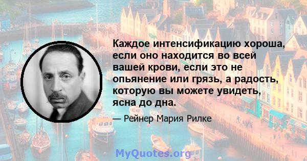 Каждое интенсификацию хороша, если оно находится во всей вашей крови, если это не опьянение или грязь, а радость, которую вы можете увидеть, ясна до дна.