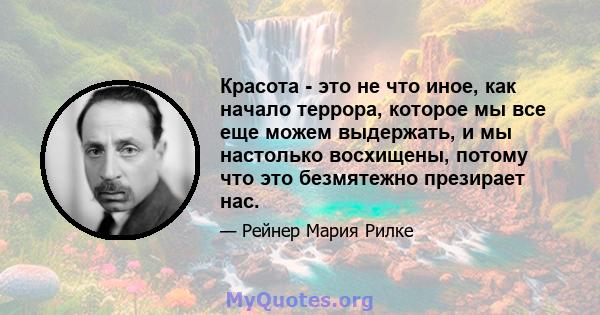 Красота - это не что иное, как начало террора, которое мы все еще можем выдержать, и мы настолько восхищены, потому что это безмятежно презирает нас.