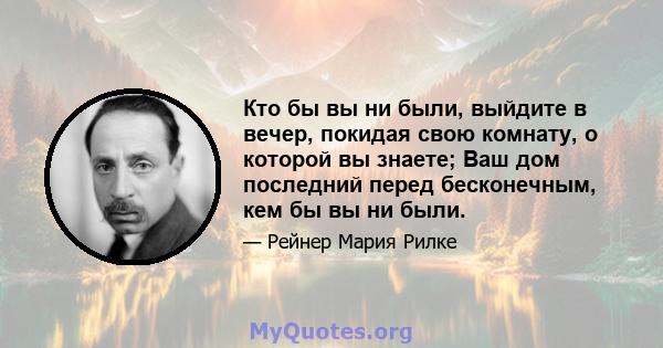 Кто бы вы ни были, выйдите в вечер, покидая свою комнату, о которой вы знаете; Ваш дом последний перед бесконечным, кем бы вы ни были.