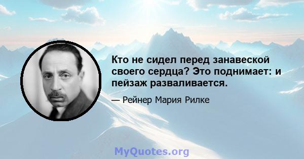 Кто не сидел перед занавеской своего сердца? Это поднимает: и пейзаж разваливается.