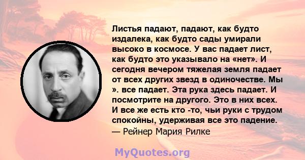 Листья падают, падают, как будто издалека, как будто сады умирали высоко в космосе. У вас падает лист, как будто это указывало на «нет». И сегодня вечером тяжелая земля падает от всех других звезд в одиночестве. Мы ».