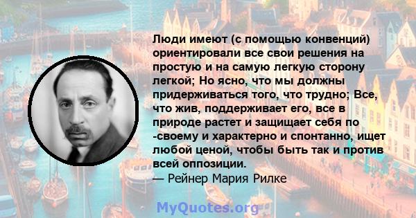 Люди имеют (с помощью конвенций) ориентировали все свои решения на простую и на самую легкую сторону легкой; Но ясно, что мы должны придерживаться того, что трудно; Все, что жив, поддерживает его, все в природе растет и 