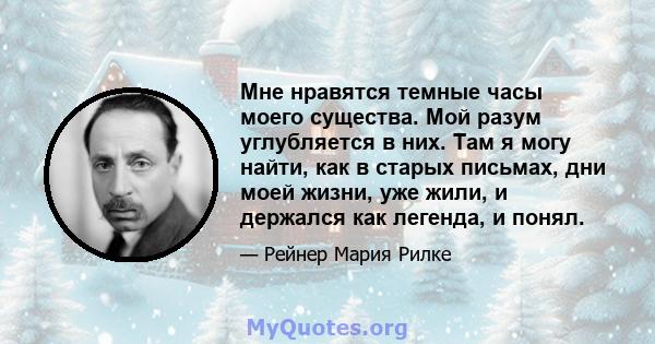 Мне нравятся темные часы моего существа. Мой разум углубляется в них. Там я могу найти, как в старых письмах, дни моей жизни, уже жили, и держался как легенда, и понял.