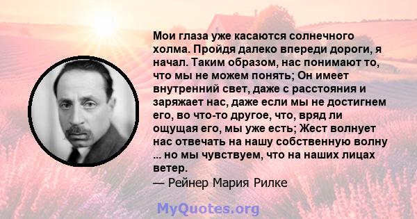 Мои глаза уже касаются солнечного холма. Пройдя далеко впереди дороги, я начал. Таким образом, нас понимают то, что мы не можем понять; Он имеет внутренний свет, даже с расстояния и заряжает нас, даже если мы не