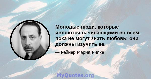 Молодые люди, которые являются начинающими во всем, пока не могут знать любовь: они должны изучить ее.