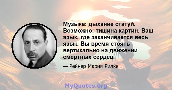 Музыка: дыхание статуй. Возможно: тишина картин. Ваш язык, где заканчивается весь язык. Вы время стоять вертикально на движении смертных сердец.