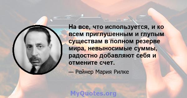 На все, что используется, и ко всем приглушенным и глупым существам в полном резерве мира, невыносимые суммы, радостно добавляют себя и отмените счет.