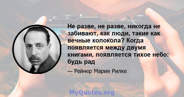 Не разве, не разве, никогда не забивают, как люди, такие как вечные колокола? Когда появляется между двумя книгами, появляется тихое небо: будь рад