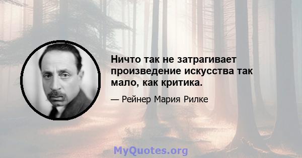 Ничто так не затрагивает произведение искусства так мало, как критика.