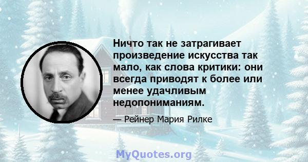 Ничто так не затрагивает произведение искусства так мало, как слова критики: они всегда приводят к более или менее удачливым недопониманиям.