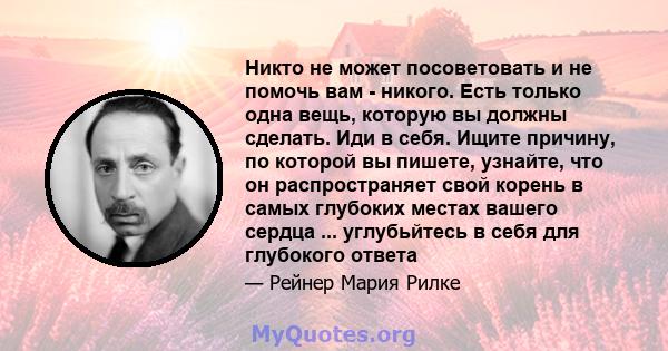 Никто не может посоветовать и не помочь вам - никого. Есть только одна вещь, которую вы должны сделать. Иди в себя. Ищите причину, по которой вы пишете, узнайте, что он распространяет свой корень в самых глубоких местах 