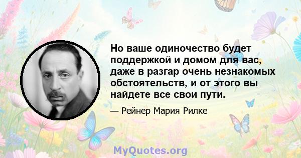 Но ваше одиночество будет поддержкой и домом для вас, даже в разгар очень незнакомых обстоятельств, и от этого вы найдете все свои пути.