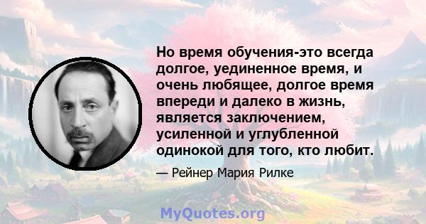 Но время обучения-это всегда долгое, уединенное время, и очень любящее, долгое время впереди и далеко в жизнь, является заключением, усиленной и углубленной одинокой для того, кто любит.