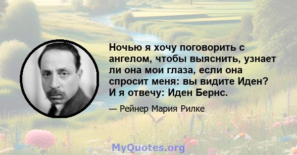 Ночью я хочу поговорить с ангелом, чтобы выяснить, узнает ли она мои глаза, если она спросит меня: вы видите Иден? И я отвечу: Иден Бернс.