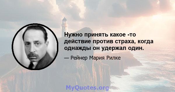 Нужно принять какое -то действие против страха, когда однажды он удержал один.