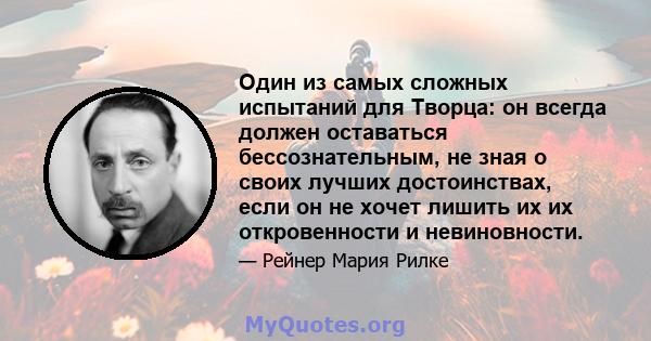 Один из самых сложных испытаний для Творца: он всегда должен оставаться бессознательным, не зная о своих лучших достоинствах, если он не хочет лишить их их откровенности и невиновности.