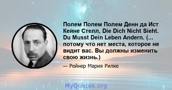 Полем Полем Полем Денн да Ист Кейне Стелл, Die Dich Nicht Sieht. Du Musst Dein Leben Andern. (... потому что нет места, которое не видит вас. Вы должны изменить свою жизнь.)