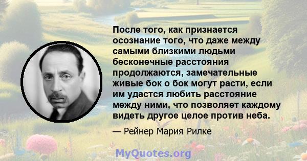 После того, как признается осознание того, что даже между самыми близкими людьми бесконечные расстояния продолжаются, замечательные живые бок о бок могут расти, если им удастся любить расстояние между ними, что