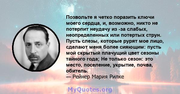 Позвольте я четко поразить ключи моего сердца, и, возможно, никто не потерпит неудачу из -за слабых, неопределенных или потертых струн. Пусть слезы, которые рурят мое лицо, сделают меня более сияющим: пусть мой скрытый