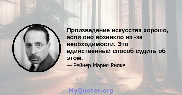 Произведение искусства хорошо, если оно возникло из -за необходимости. Это единственный способ судить об этом.