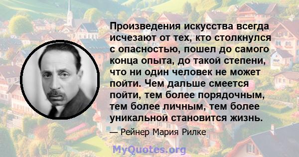 Произведения искусства всегда исчезают от тех, кто столкнулся с опасностью, пошел до самого конца опыта, до такой степени, что ни один человек не может пойти. Чем дальше смеется пойти, тем более порядочным, тем более