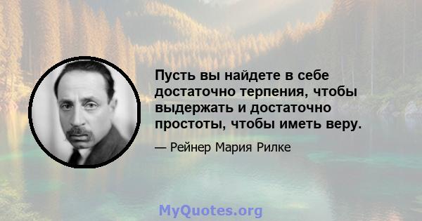 Пусть вы найдете в себе достаточно терпения, чтобы выдержать и достаточно простоты, чтобы иметь веру.