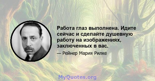 Работа глаз выполнена. Идите сейчас и сделайте душевную работу на изображениях, заключенных в вас.