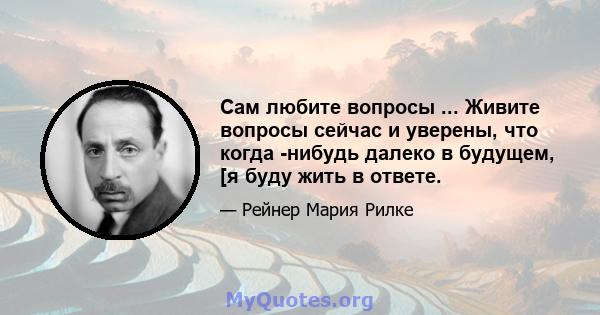 Сам любите вопросы ... Живите вопросы сейчас и уверены, что когда -нибудь далеко в будущем, [я буду жить в ответе.