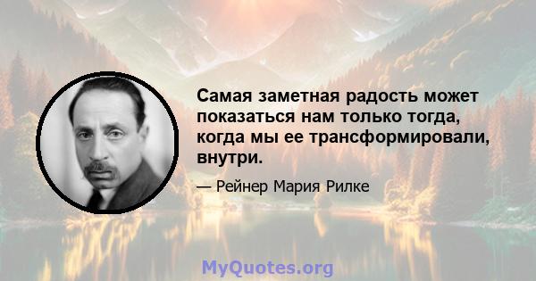 Самая заметная радость может показаться нам только тогда, когда мы ее трансформировали, внутри.