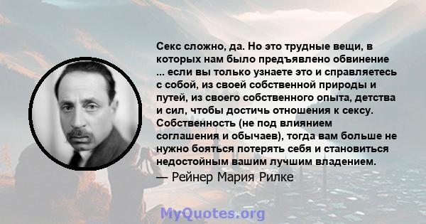 Секс сложно, да. Но это трудные вещи, в которых нам было предъявлено обвинение ... если вы только узнаете это и справляетесь с собой, из своей собственной природы и путей, из своего собственного опыта, детства и сил,