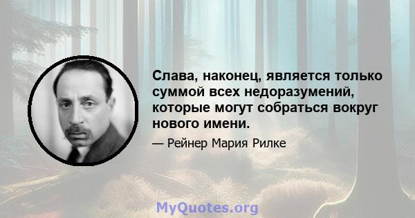 Слава, наконец, является только суммой всех недоразумений, которые могут собраться вокруг нового имени.