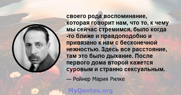 своего рода воспоминание, которая говорит нам, что то, к чему мы сейчас стремимся, было когда -то ближе и правдоподобно и привязано к нам с бесконечной нежностью. Здесь все расстояние, там это было дыхание. После